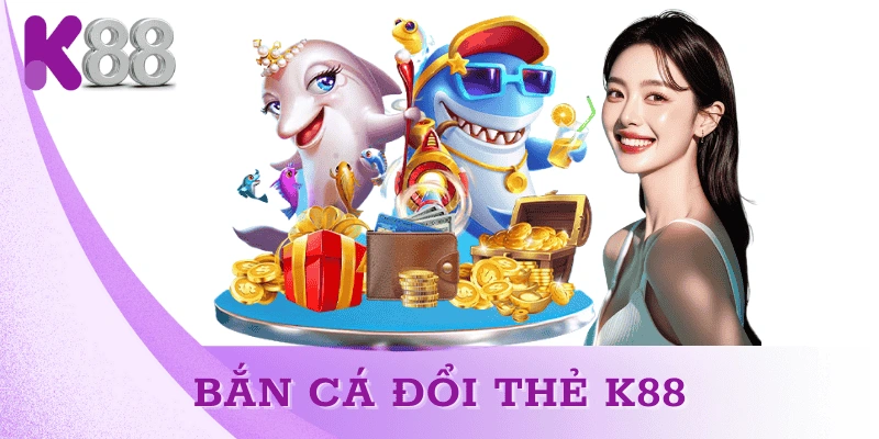 Bắn Cá Đổi Thẻ K88