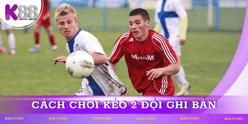 Cách chơi kèo 2 đội ghi bàn hiệu quả