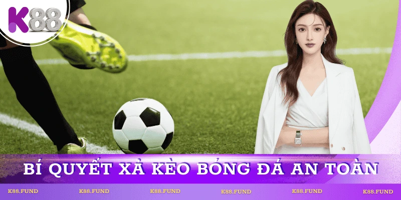 Bí quyết xả kèo bóng đá an toàn từ mẹo thực chiến cao thủ